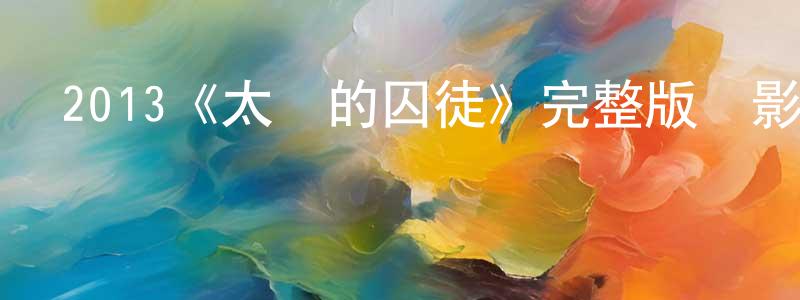 包佳欣的動漫綜藝大全,2013《太陽的囚徒》完整版電影/在線觀看/百度云-美劇天堂